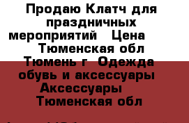 Продаю Клатч для праздничных мероприятий › Цена ­ 450 - Тюменская обл., Тюмень г. Одежда, обувь и аксессуары » Аксессуары   . Тюменская обл.